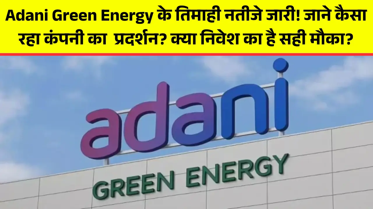 Adani Green Energy के तिमाही नतीजे जारी! जाने कैसा रहा कंपनी काप्रदर्शन क्या निवेश का है सही मौका
