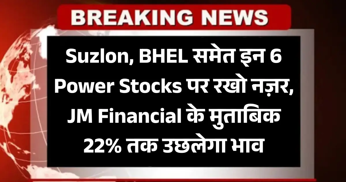 Suzlon, BHEL समेत इन 6 Power Stocks पर रखो नज़र, JM Financial के मुताबिक 22% तक उछलेगा भाव